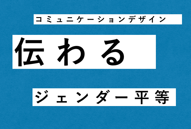 コミュニケーションデザインの視点から「伝わる」ジェンダー平等を考える